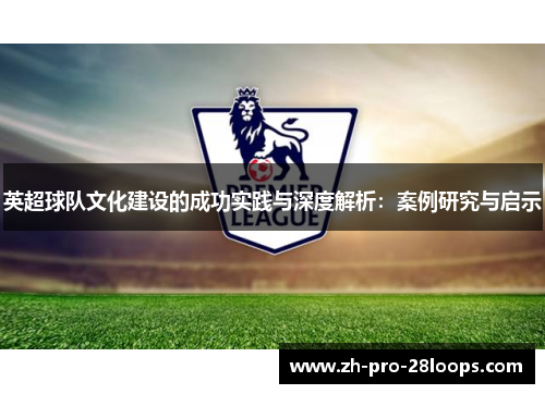 英超球队文化建设的成功实践与深度解析:案例研究与启示 英超球队文化建设的成功实践与深度解析:案例研究与启示