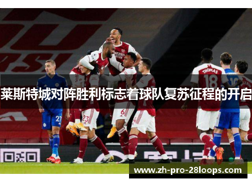 莱斯特城对阵胜利标志着球队复苏征程的开启 莱斯特城对阵胜利标志着球队复苏征程的开启