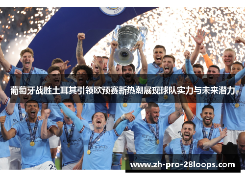葡萄牙战胜土耳其引领欧预赛新热潮展现球队实力与未来潜力 葡萄牙战胜土耳其引领欧预赛新热潮展现球队实力与未来潜力