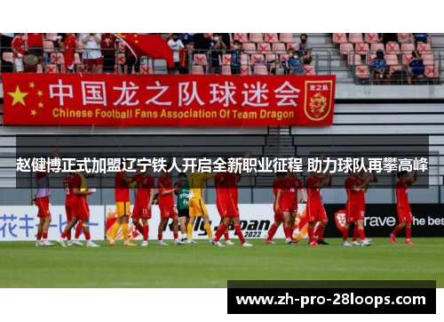 赵健博正式加盟辽宁铁人开启全新职业征程 助力球队再攀高峰 赵健博正式加盟辽宁铁人开启全新职业征程 助力球队再攀高峰