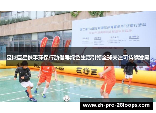 足球巨星携手环保行动倡导绿色生活引领全球关注可持续发展