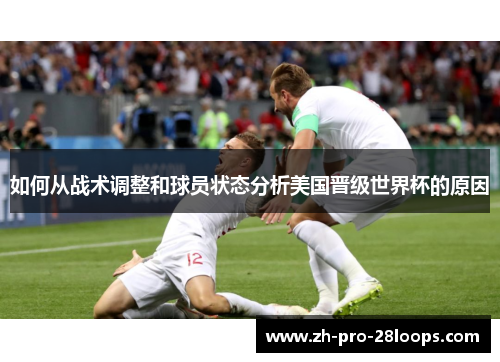 如何从战术调整和球员状态分析美国晋级世界杯的原因