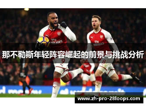 那不勒斯年轻阵容崛起的前景与挑战分析