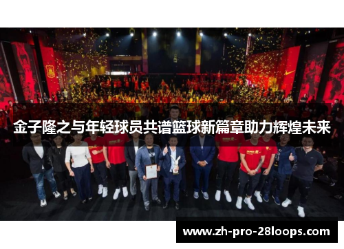 金子隆之与年轻球员共谱篮球新篇章助力辉煌未来 金子隆之与年轻球员共谱篮球新篇章助力辉煌未来
