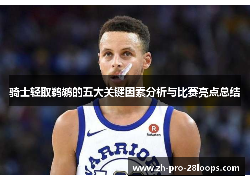 骑士轻取鹈鹕的五大关键因素分析与比赛亮点总结 骑士轻取鹈鹕的五大关键因素分析与比赛亮点总结