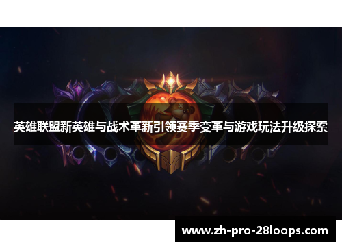 英雄联盟新英雄与战术革新引领赛季变革与游戏玩法升级探索 英雄联盟新英雄与战术革新引领赛季变革与游戏玩法升级探索