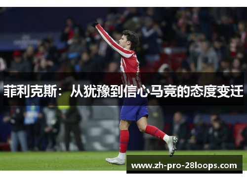 菲利克斯：从犹豫到信心马竞的态度变迁