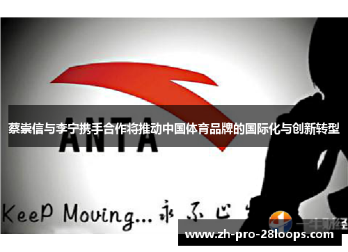 蔡崇信与李宁携手合作将推动中国体育品牌的国际化与创新转型 蔡崇信与李宁携手合作将推动中国体育品牌的国际化与创新转型