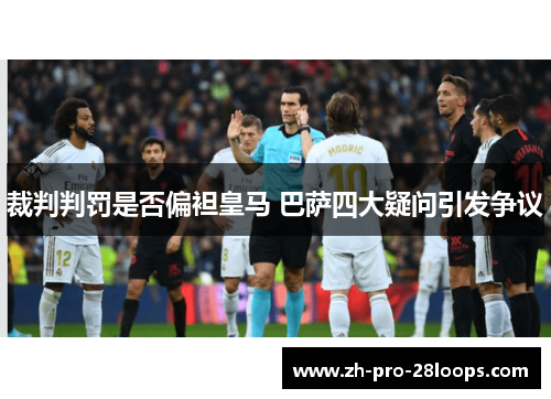 裁判判罚是否偏袒皇马 巴萨四大疑问引发争议 裁判判罚是否偏袒皇马 巴萨四大疑问引发争议