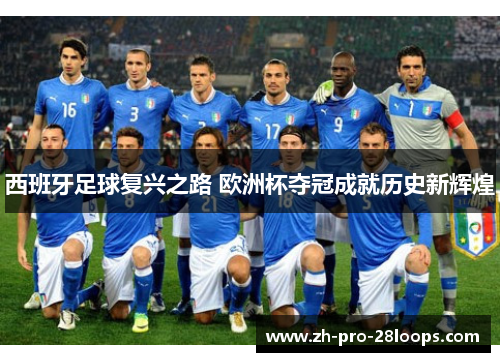 西班牙足球复兴之路 欧洲杯夺冠成就历史新辉煌 西班牙足球复兴之路 欧洲杯夺冠成就历史新辉煌