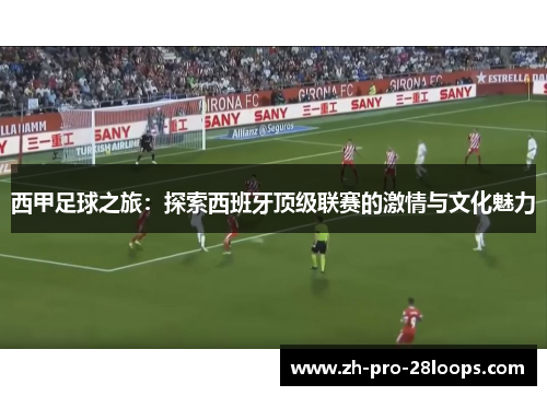 西甲足球之旅:探索西班牙顶级联赛的激情与文化魅力 西甲足球之旅:探索西班牙顶级联赛的激情与文化魅力