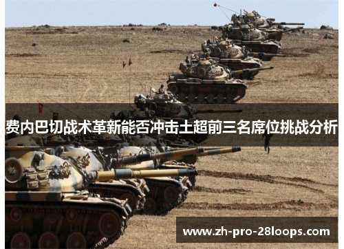 费内巴切战术革新能否冲击土超前三名席位挑战分析 费内巴切战术革新能否冲击土超前三名席位挑战分析