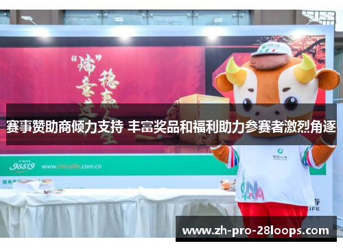 赛事赞助商倾力支持 丰富奖品和福利助力参赛者激烈角逐 赛事赞助商倾力支持 丰富奖品和福利助力参赛者激烈角逐