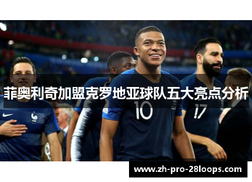 菲奥利奇加盟克罗地亚球队五大亮点分析 菲奥利奇加盟克罗地亚球队五大亮点分析