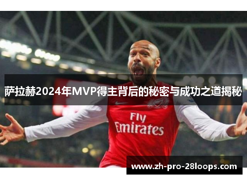 萨拉赫2024年MVP得主背后的秘密与成功之道揭秘