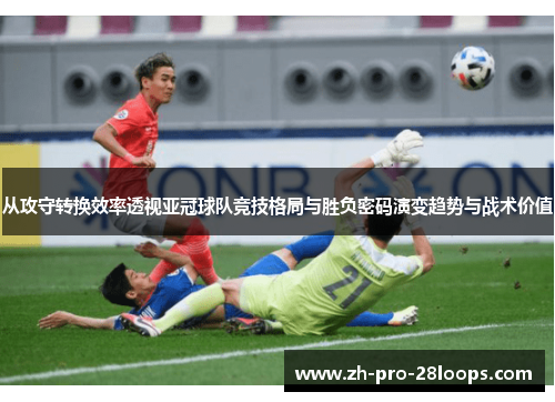从攻守转换效率透视亚冠球队竞技格局与胜负密码演变趋势与战术价值