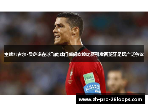 主裁判吉尔·曼萨诺在球飞向球门瞬间吹停比赛引发西班牙足坛广泛争议