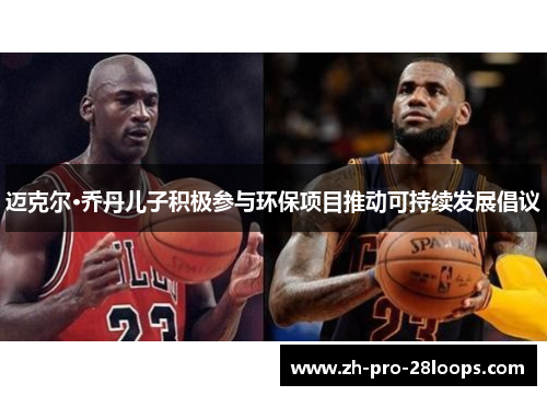 迈克尔·乔丹儿子积极参与环保项目推动可持续发展倡议 迈克尔·乔丹儿子积极参与环保项目推动可持续发展倡议