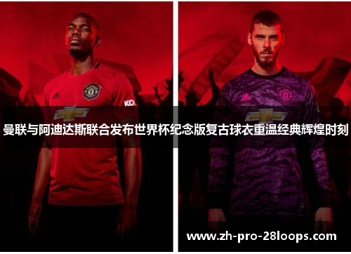 曼联与阿迪达斯联合发布世界杯纪念版复古球衣重温经典辉煌时刻