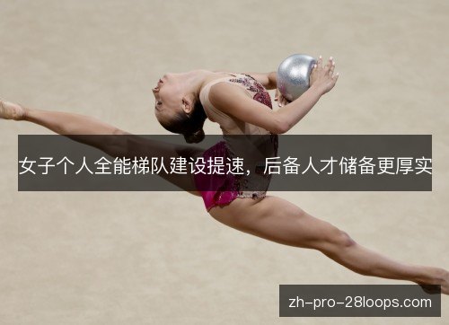 女子个人全能梯队建设提速，后备人才储备更厚实